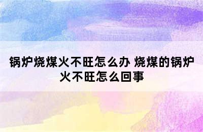 锅炉烧煤火不旺怎么办 烧煤的锅炉火不旺怎么回事